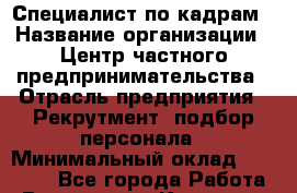Специалист по кадрам › Название организации ­ Центр частного предпринимательства › Отрасль предприятия ­ Рекрутмент, подбор персонала › Минимальный оклад ­ 27 000 - Все города Работа » Вакансии   . Карачаево-Черкесская респ.